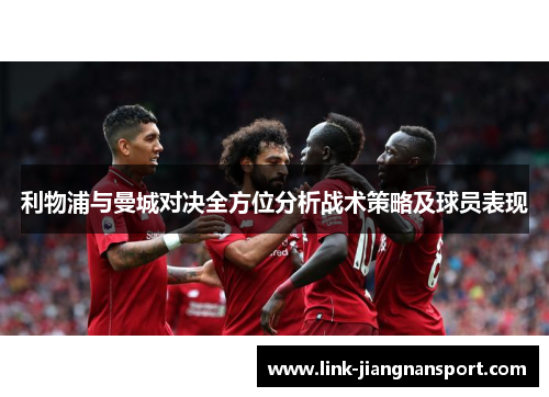 利物浦与曼城对决全方位分析战术策略及球员表现