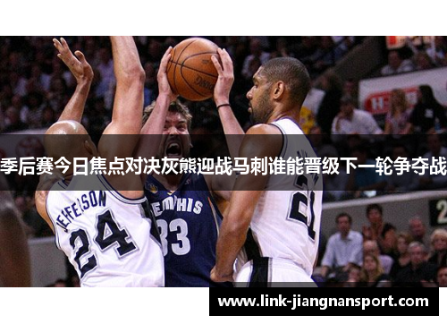 季后赛今日焦点对决灰熊迎战马刺谁能晋级下一轮争夺战