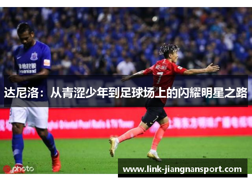 达尼洛：从青涩少年到足球场上的闪耀明星之路