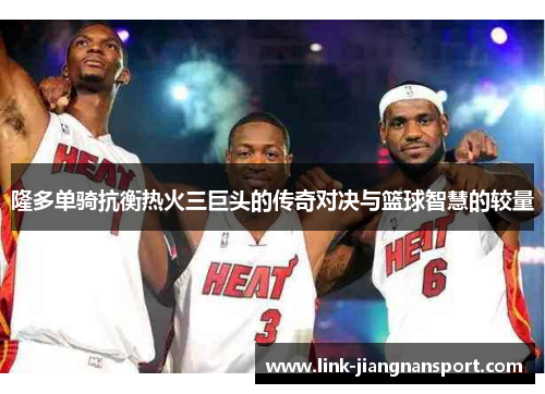 隆多单骑抗衡热火三巨头的传奇对决与篮球智慧的较量