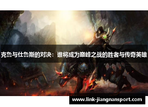 克鲁与仕鲁斯的对决：谁将成为巅峰之战的胜者与传奇英雄