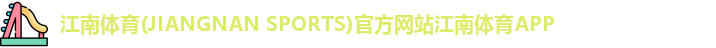 江南体育(JIANGNAN SPORTS)官方网站江南体育APP